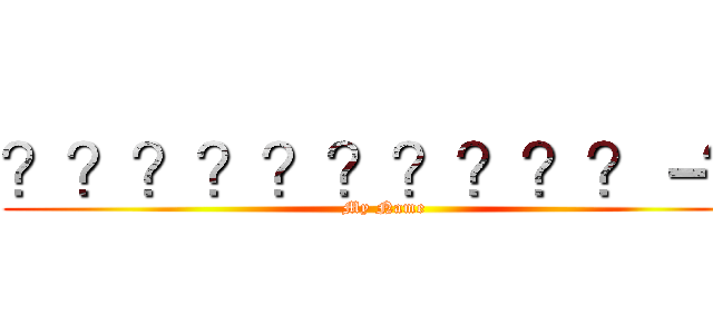 ？？？？？？？？？？－？ (My Name)