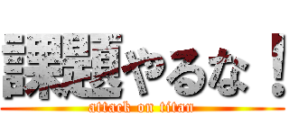 課題やるな！ (attack on titan)