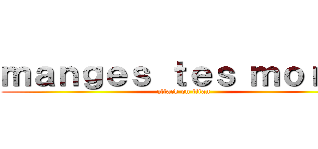 ｍａｎｇｅｓ ｔｅｓ ｍｏｒｔｓ (attack on titan)
