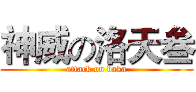 神威の洛天叁 (attack on baka)
