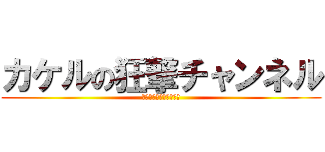 カケルの狂撃チャンネル (カケルの狂撃チャンネル)