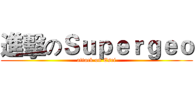 進擊のＳｕｐｅｒｇｅｏ (attack on Esri)