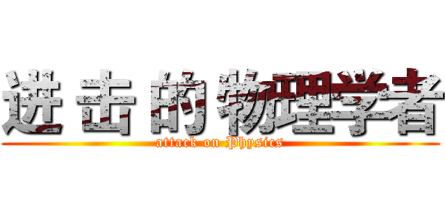 进 击 的 物理学者 (attack on Physics)