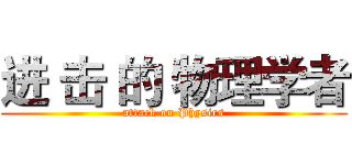 进 击 的 物理学者 (attack on Physics)
