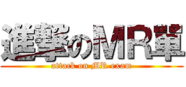 進撃のＭＲ單 (attack on MR exam)