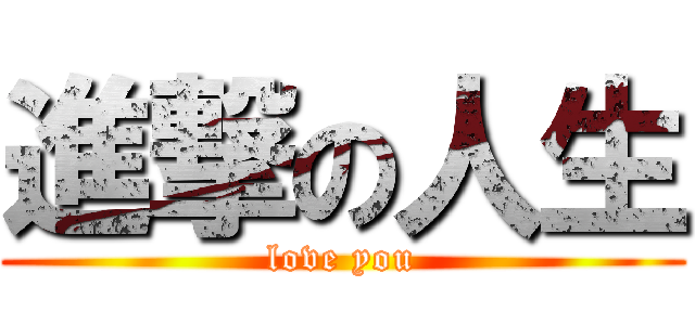 進撃の人生 (love you)