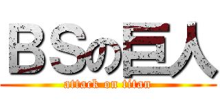 ＢＳの巨人 (attack on titan)