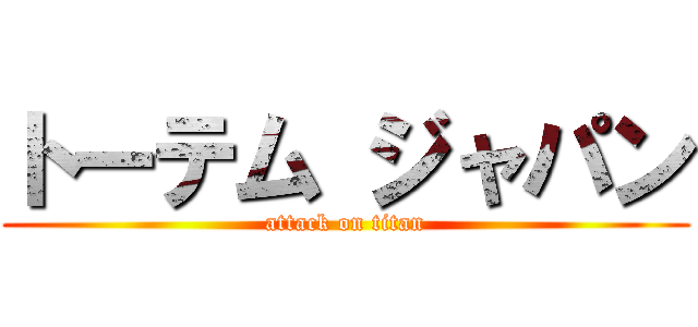 トーテム ジャパン (attack on titan)