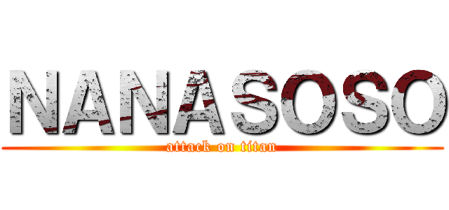 ＮＡＮＡＳＯＳＯ (attack on titan)