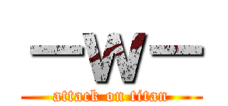 －ｗ－ (attack on titan)