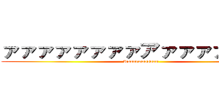 ァァァァァァァァアァァァァァァア (Aaaaaaaaaaaa)