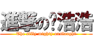 進撃の傻浩浩 (The silly mighty onslaught)