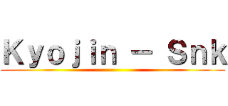Ｋｙｏｊｉｎ － Ｓｎｋ ()