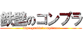 鉄壁のコンプラ ( impregnable　compliance)