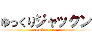 ゆっくりジャックン (attack on titan)