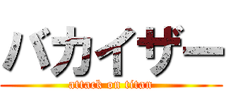 バカイザー (attack on titan)