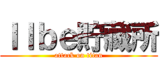 Ｉｌｂｅ貯藏所 (attack on titan)