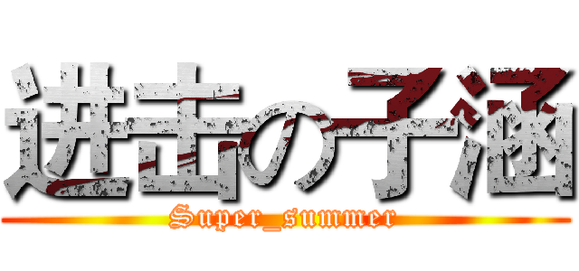进击の子涵 (Super_summer)
