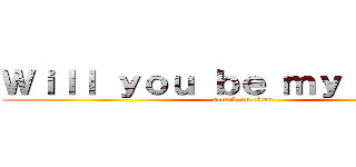 Ｗｉｌｌ ｙｏｕ ｂｅ ｍｙ ｖａｌｅｎ (attack on titan)