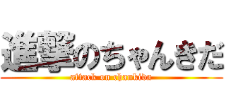 進撃のちゃんきだ (attack on chankida)