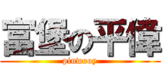 富堡の平偉 (pinwooy)