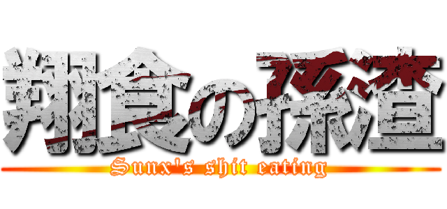 翔食の孫渣 (Sunx\'s shit eating)