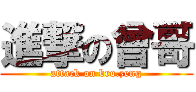 進撃の曾哥 (attack on bro.zeng)