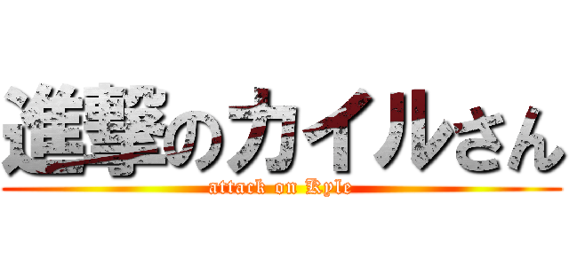 進撃のカイルさん (attack on Kyle)
