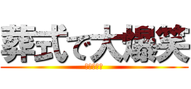 葬式で大爆笑 (アバプレ神)