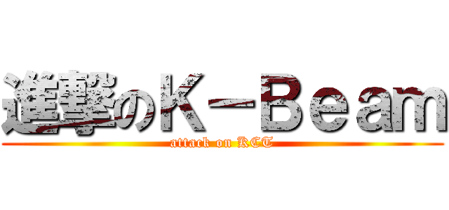 進撃のＫ－Ｂｅａｍ (attack on KCT)