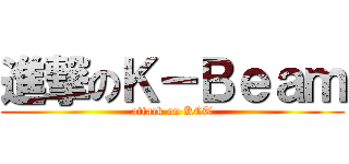 進撃のＫ－Ｂｅａｍ (attack on KCT)