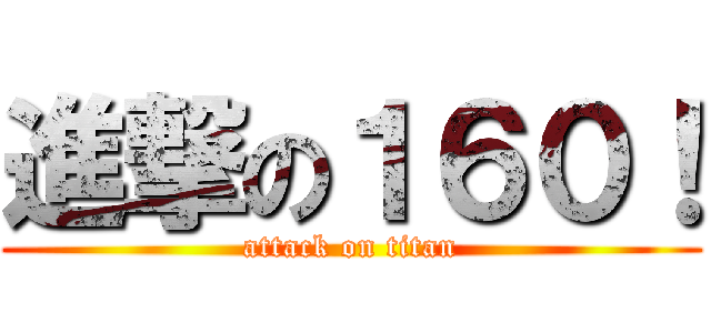 進撃の１６０！ (attack on titan)