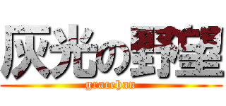 灰光の野望 (gracehan)