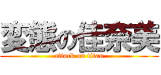 変態の佳奈美 (attack on titan)