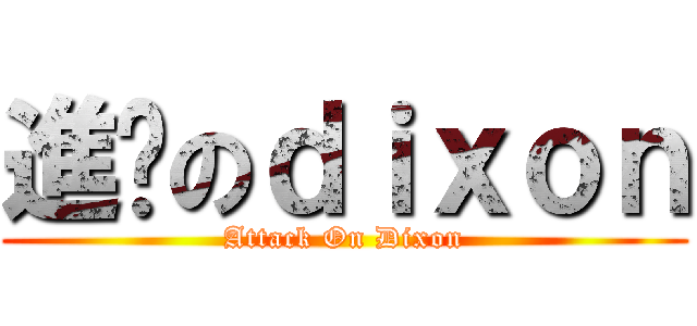 進擊のｄｉｘｏｎ (Attack On Dixon)