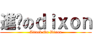 進擊のｄｉｘｏｎ (Attack On Dixon)