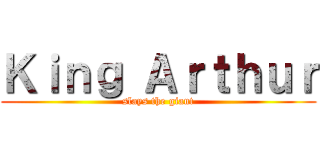 Ｋｉｎｇ Ａｒｔｈｕｒ (slays the giant)