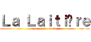 Ｌａ Ｌａｉｔｉèｒｅ (et sa pub de merde !)