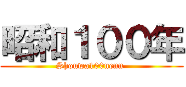 昭和１００年 (Shouwa100nenn )