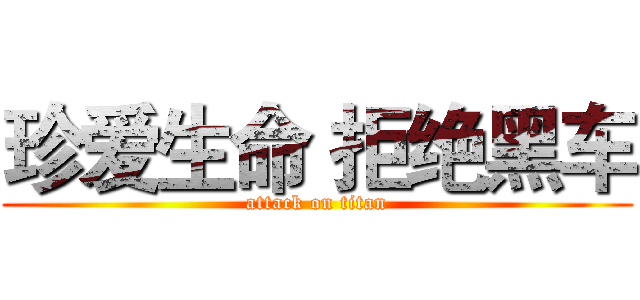 珍爱生命 拒绝黑车 (attack on titan)