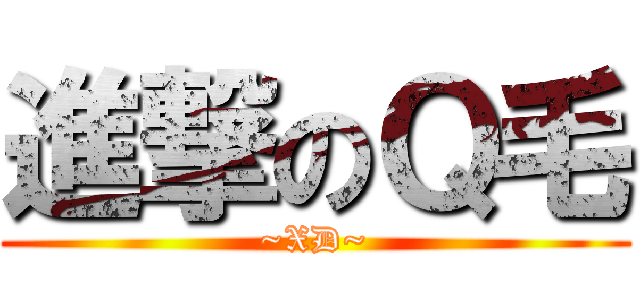 進撃のＱ毛 (~XD~)