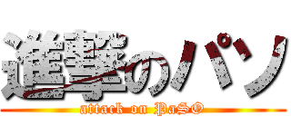 進撃のパソ (attack on PaSO)