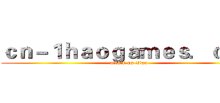 ｃｎ－１ｈａｏｇａｍｅｓ．ｃｏｍ (attack on titan)