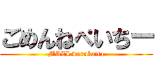 ごめんねぺいちー (MAZI warukatta)