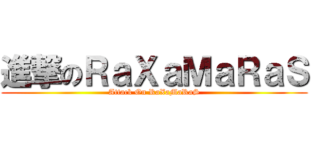 進撃のＲａＸａＭａＲａＳ (Attack On RaXaMaRaS)