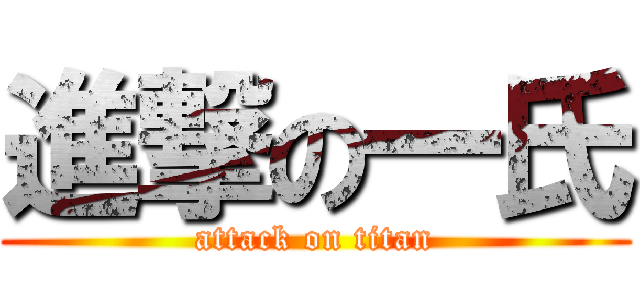 進撃の一氏 (attack on titan)