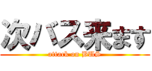 次バス来ます (attack on BUS)