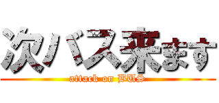 次バス来ます (attack on BUS)