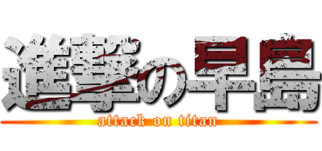 進撃の早島 (attack on titan)
