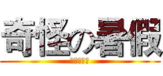 奇怪の暑假 (？？？？？)